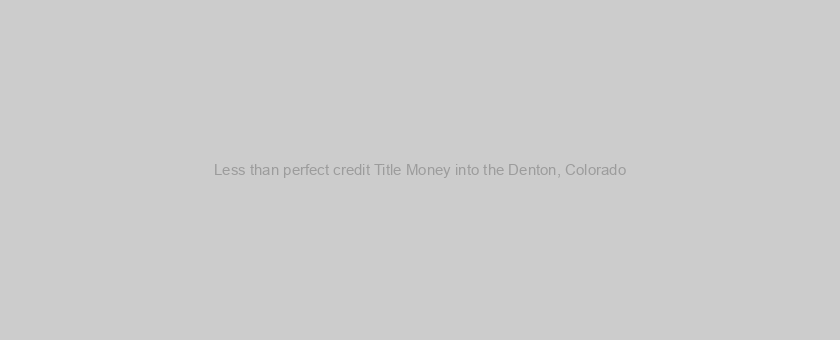 Less than perfect credit Title Money into the Denton, Colorado